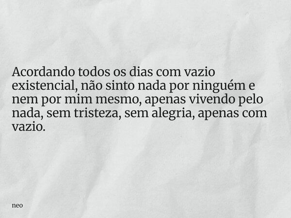 Acordando todos os dias com vazio existencial, não sinto nada por ninguém e nem por mim mesmo, apenas vivendo pelo nada, sem tristeza, sem alegria, apenas com v... Frase de neo.