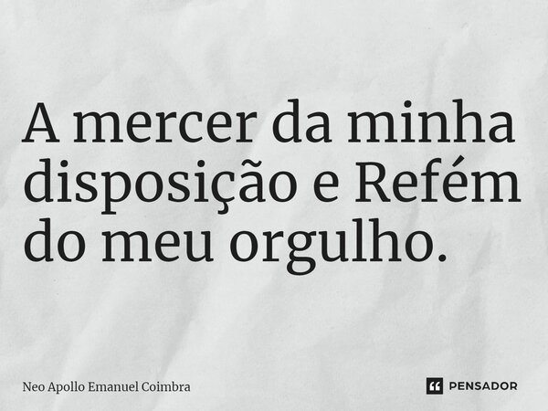 ⁠A mercê da minha disposição e Refém do meu orgulho.... Frase de Neo Apollo Emanuel Coimbra.