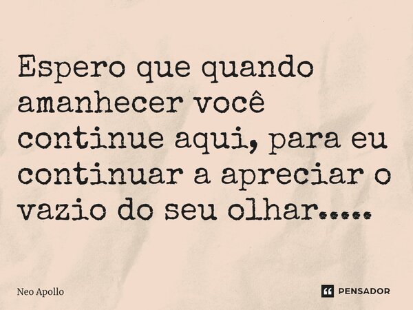 ⁠Espero que quando amanhecer você continue aqui, para eu continuar a apreciar o vazio do seu olhar........ Frase de Neo Apollo.