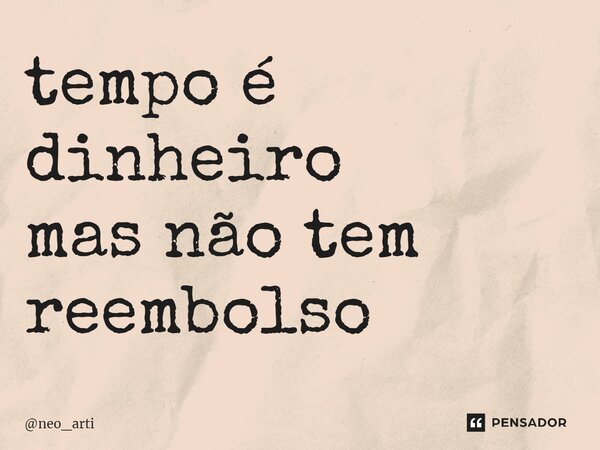 tempo é dinheiro mas não tem reembolso... Frase de neo_arti.
