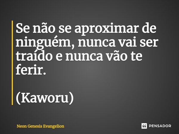 Se não se aproximar de ninguém, nunca vai ser traído e nunca vão te ferir. (Kaworu)... Frase de Neon Genesis Evangelion.