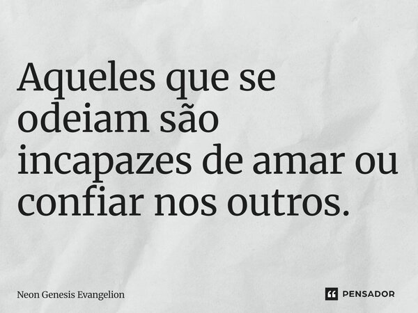 Aqueles que se odeiam são incapazes de amar ou confiar nos outros.... Frase de Neon Genesis Evangelion.