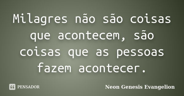 Milagres não são coisas que acontecem, são coisas que as pessoas fazem acontecer.... Frase de Neon Genesis Evangelion.