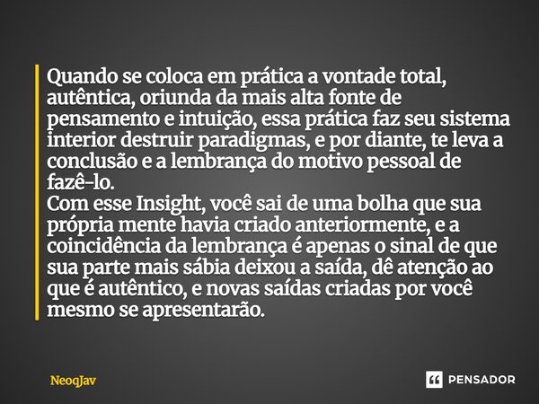 Quando se coloca em prática a vontade total, autêntica, oriunda da mais alta fonte de pensamento e intuição, essa prática faz seu sistema interior destruir par... Frase de NEOQJAV.