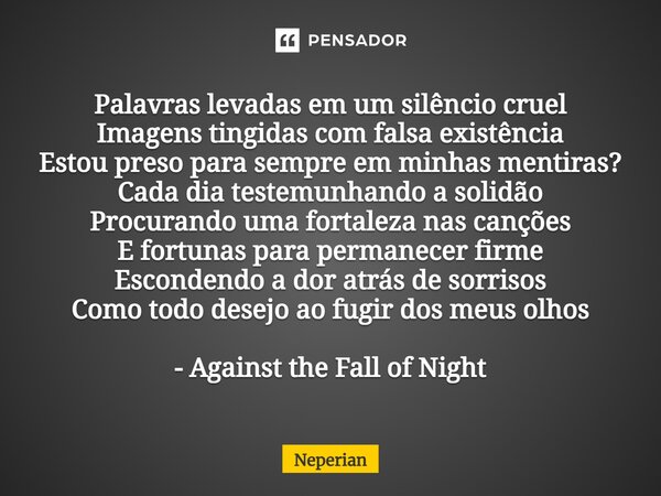 ⁠Palavras levadas em um silêncio cruel Imagens tingidas com falsa existência Estou preso para sempre em minhas mentiras? Cada dia testemunhando a solidão Procur... Frase de Neperian.