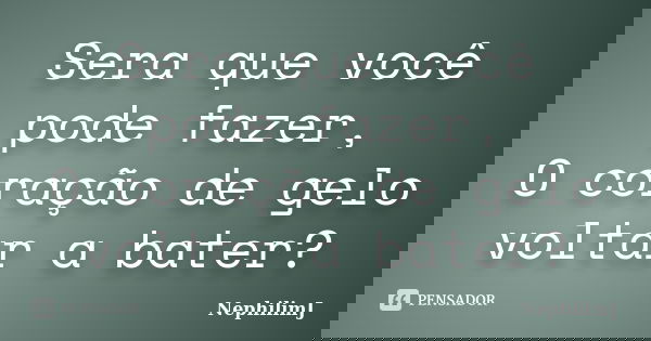 Sera que você pode fazer, O coração de gelo voltar a bater?... Frase de NephilimJ.