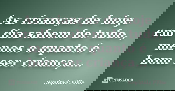 As crianças de hoje em dia sabem de tudo, menos o quanto é bom ser criança…... Frase de Nephtaly Filho.