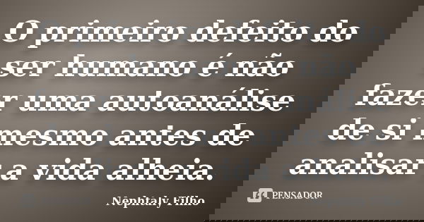 O primeiro defeito do ser humano é não fazer uma autoanálise de si mesmo antes de analisar a vida alheia.... Frase de Nephtaly Filho.