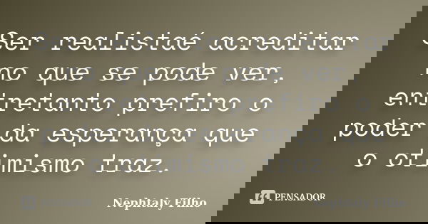 Ser realistaé acreditar no que se pode ver, entretanto prefiro o poder da esperança que o otimismo traz.... Frase de Nephtaly Filho.