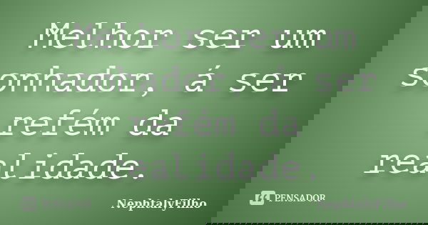 Melhor ser um sonhador, á ser refém da realidade.... Frase de NephtalyFilho.