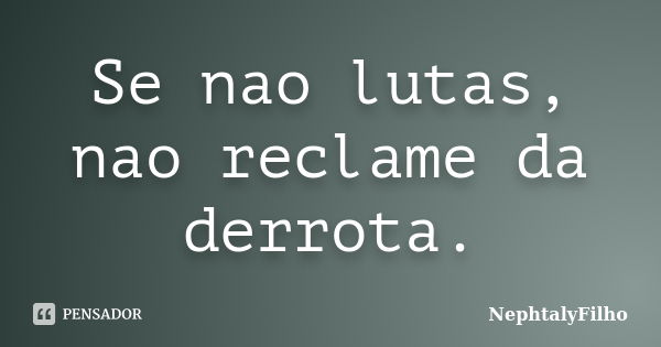 Se nao lutas, nao reclame da derrota.... Frase de NephtalyFilho.