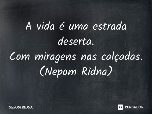 ⁠A vida é uma estrada deserta.
Com miragens nas calçadas.
(Nepom Ridna)... Frase de NEPOM RIDNA.