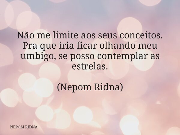 Não me limite aos seus conceitos. Pra que iria ficar olhando meu umbigo, se posso contemplar as estrelas. (Nepom Ridna)... Frase de NEPOM RIDNA.