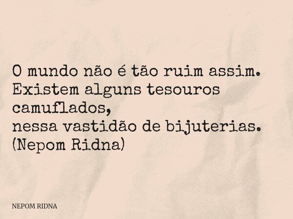 O mundo não é tão ruim assim. Existem alguns tesouros camuflados, nessa vastidão de bijuterias. (Nepom Ridna)... Frase de NEPOM RIDNA.