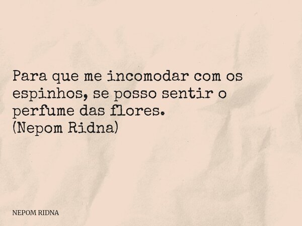 Para que me incomodar com os espinhos, se posso sentir o perfume das flores. (Nepom Ridna) ⁠... Frase de NEPOM RIDNA.