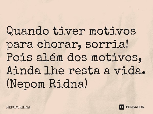 ⁠⁠Quando tiver motivos para chorar, sorria!
Pois além dos motivos,
Ainda lhe resta a vida.
(Nepom Ridna)... Frase de NEPOM RIDNA.