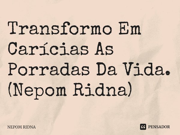 ⁠Transformo Em Carícias As Porradas Da Vida.
(Nepom Ridna)... Frase de NEPOM RIDNA.