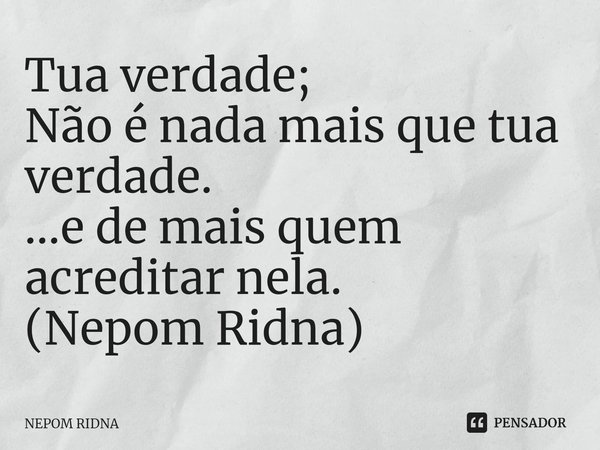 ⁠Tua verdade;
Não é nada mais que tua verdade.
...e de mais quem acreditar nela.
(Nepom Ridna)... Frase de NEPOM RIDNA.