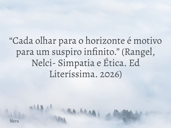 “Cada olhar para o horizonte é motivo para um suspiro infinito.” (Rangel, Nelci- Simpatia e Ética. Ed Literíssima. 2026)... Frase de Nera.