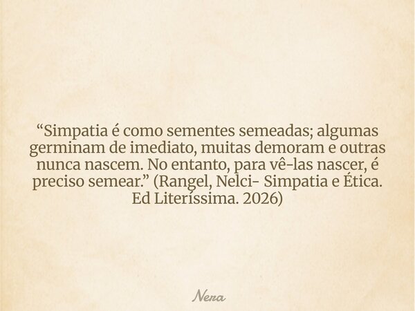 “Simpatia é como sementes semeadas; algumas germinam de imediato, muitas demoram e outras nunca nascem. No entanto, para vê-las nascer, é preciso semear.” (Rang... Frase de Nera.