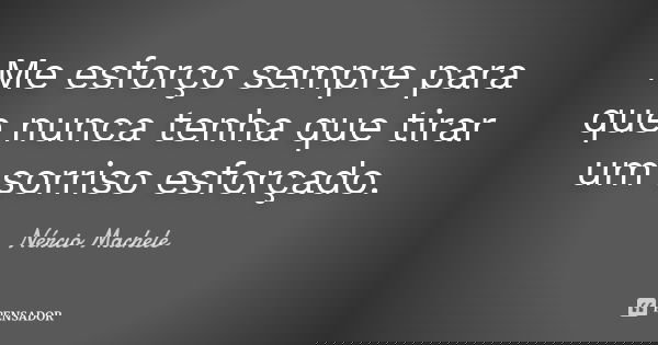 Me esforço sempre para que nunca tenha que tirar um sorriso esforçado.... Frase de Nércio Machele.