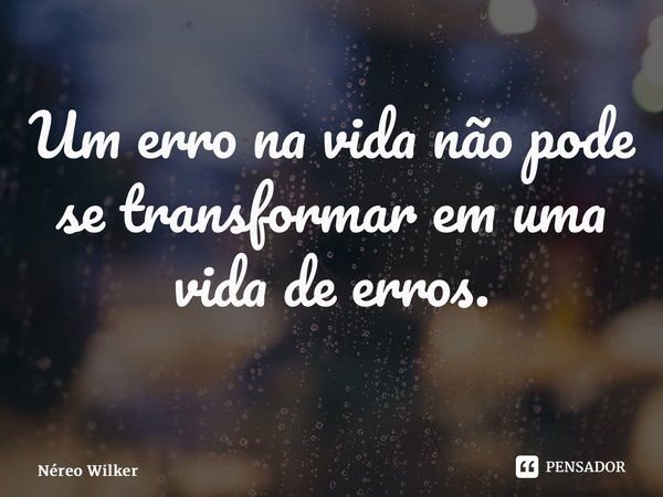 Um erro na vida não pode se transformar em uma vida de erros. ⁠... Frase de Néreo Wilker.