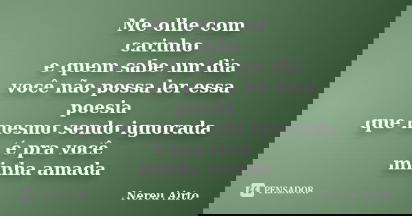Me olhe com carinho e quem sabe um dia você não possa ler essa poesia que mesmo sendo ignorada é pra você minha amada... Frase de Nereu Airto.