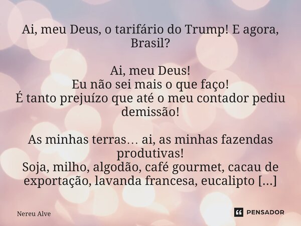 Ai, meu Deus, o tarifário do Trump! E agora, Brasil? Ai, meu Deus! Eu não sei mais o que faço! É tanto prejuízo que até o meu contador pediu demissão! As minhas... Frase de Nereu Alve.