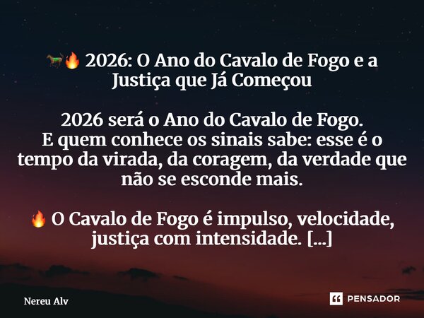🐎🔥 2026: O Ano do Cavalo de Fogo e a Justiça que Já Começou 2026 será o Ano do Cavalo de Fogo. E quem conhece os sinais sabe: esse é o tempo da virada, da cora... Frase de Nereu Alves.