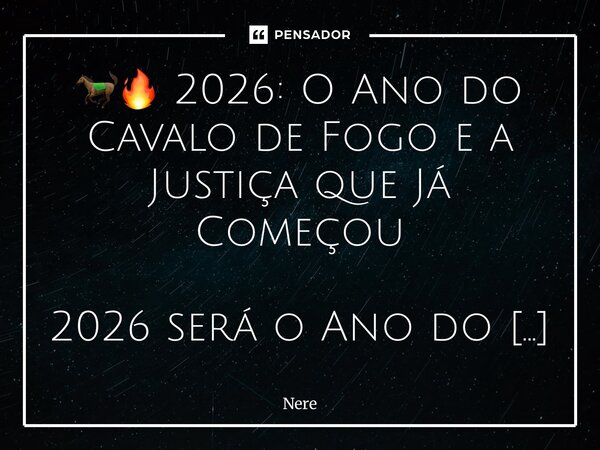 🐎🔥 2026: O Ano do Cavalo de Fogo e a Justiça que Já Começou 2026 será o Ano do Cavalo de Fogo. E quem conhece os sinais sabe: esse é o tempo da virada, da cora... Frase de Nereu Alves.