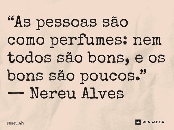⁠“As pessoas são como perfumes: nem todos são bons, e os bons são poucos.” — Nereu Alves... Frase de Nereu Alves.