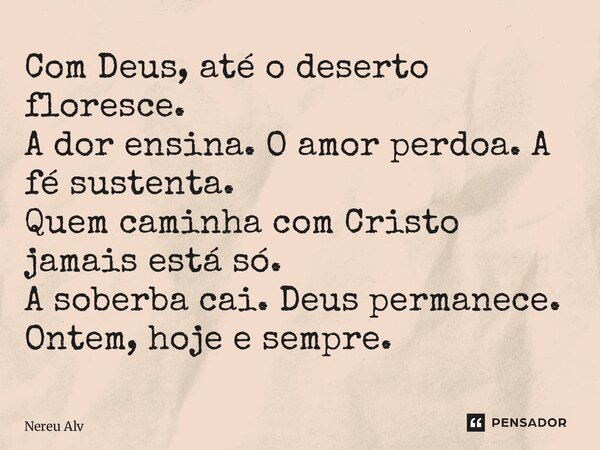 ⁠Com Deus, até o deserto floresce. A dor ensina. O amor perdoa. A fé sustenta. Quem caminha com Cristo jamais está só. A soberba cai. Deus permanece. Ontem, hoj... Frase de Nereu Alves.
