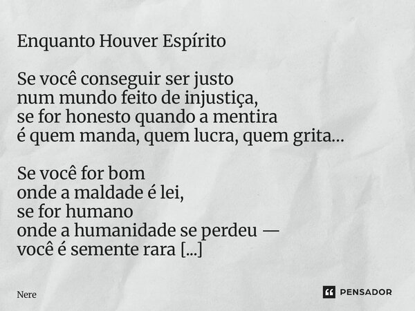 Enquanto Houver Espírito Se você conseguir ser justo num mundo feito de injustiça, se for honesto quando a mentira é quem manda, quem lucra, quem grita… Se voc... Frase de Nereu Alves.