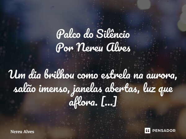 Palco do Silêncio Por Nereu Alves Um dia brilhou como estrela na aurora, salão imenso, janelas abertas, luz que aflora. O palco, infinito em sonho e criação, m... Frase de nereu alves.