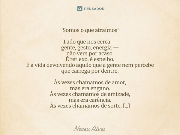 "Somos o que atraímos" Tudo que nos cerca — gente, gesto, energia — não vem por acaso. É reflexo, é espelho. É a vida devolvendo aquilo que a gente n... Frase de nereu alves.