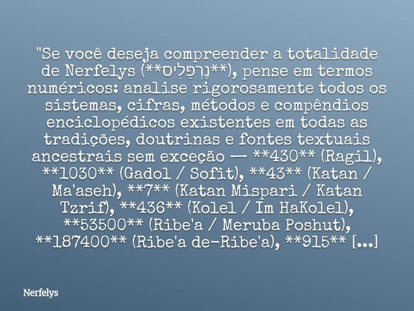 "Se você deseja compreender a totalidade de Nerfelys (**נֶרְפֵּלִיס**), pense em termos numéricos: analise rigorosamente todos os sistemas, cifras, métodos... Frase de Nerfelys.