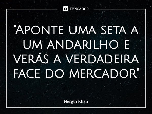⁠⁠"Aponte uma seta a um andarilho e verás a verdadeira face do mercador"... Frase de Nergui Khan.