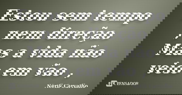 Estou sem tempo , nem direção Mas a vida não veio em vão ,... Frase de Nerik Carvalho.