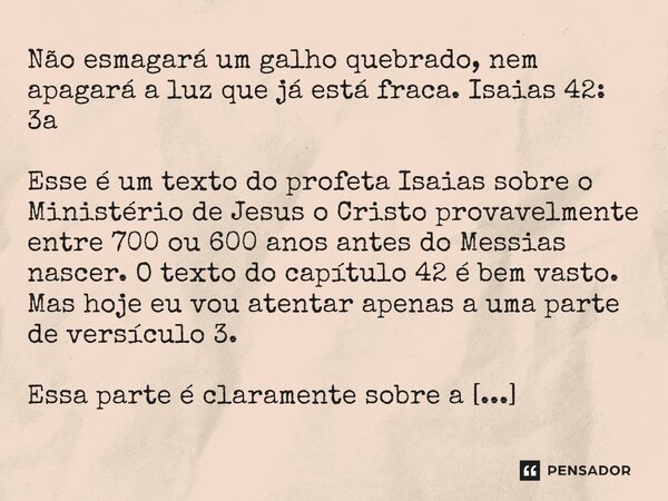 ⁠Não esmagará um galho quebrado, nem apagará a luz que já está fraca. Isaias 42: 3a Esse é um texto do profeta Isaias sobre o Ministério de Jesus o Cristo prova... Frase de Nerisírley Barreira do Nascimento.