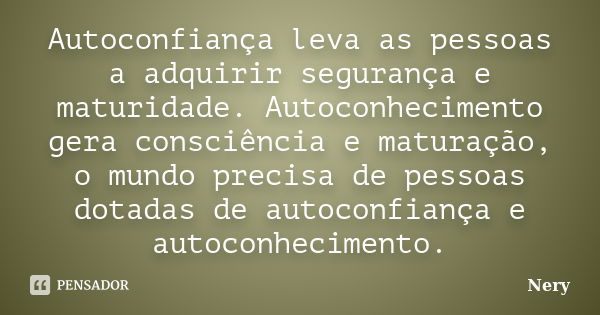 Autoconfiança leva as pessoas a adquirir segurança e maturidade. Autoconhecimento gera consciência e maturação, o mundo precisa de pessoas dotadas de autoconfia... Frase de Nery.