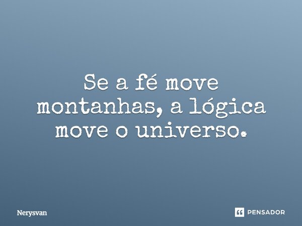 Se a fé move montanhas, a lógica move o universo.... Frase de Nerysvan.