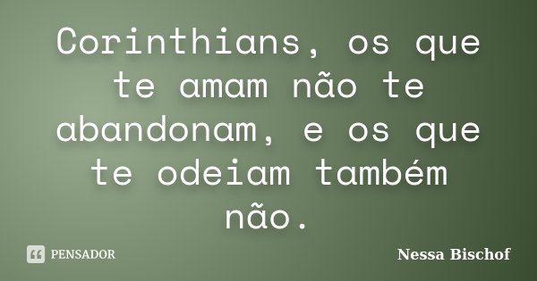 Corinthians, os que te amam não te abandonam, e os que te odeiam também não.... Frase de Nessa Bischof.