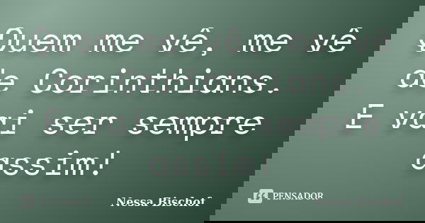 Quem me vê, me vê de Corinthians. E vai ser sempre assim!... Frase de Nessa Bischof.