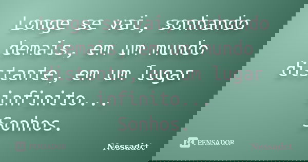Longe se vai, sonhando demais, em um mundo distante, em um lugar infinito... Sonhos.... Frase de Nessadct.