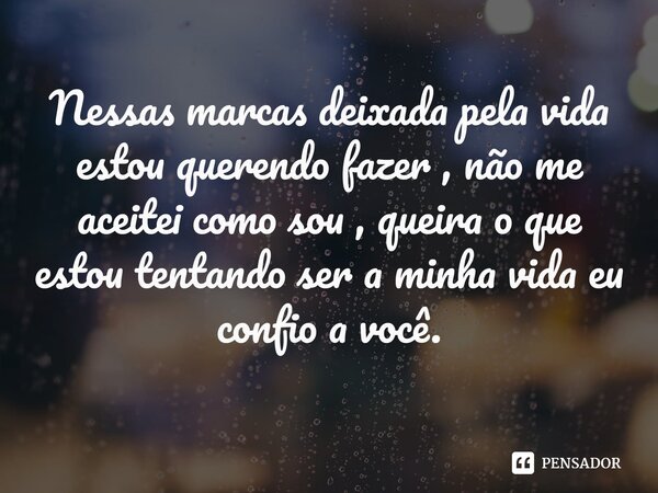Nessas marcas deixada pela vida estou querendo fazer , não me aceitei como sou , queira o que estou tentando ser a minha vida eu confio a você.⁠