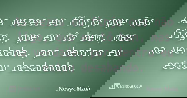 As vezes eu finjo que não ligo, que eu tô bem, mas na verdade, por dentro eu estou desabando.... Frase de Nessy Maia.