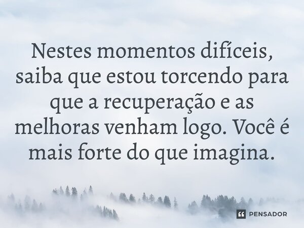 ⁠Nestes momentos difíceis, saiba que estou torcendo para que a recuperação e as melhoras venham logo. Você é mais forte do que imagina.