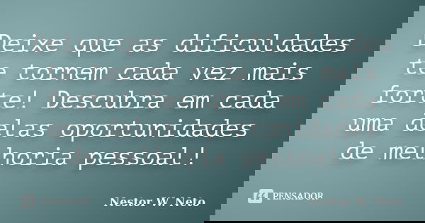 Deixe que as dificuldades te tornem cada vez mais forte! Descubra em cada uma delas oportunidades de melhoria pessoal!... Frase de Nestor W Neto.