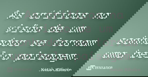 As críticas na visão de um sonhador se tornam uma bela paisagem.... Frase de Netão Ribeiro.