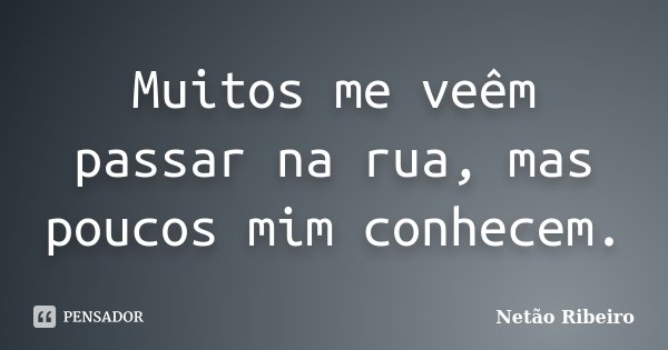 Muitos me veêm passar na rua, mas poucos mim conhecem.... Frase de Netão Ribeiro.